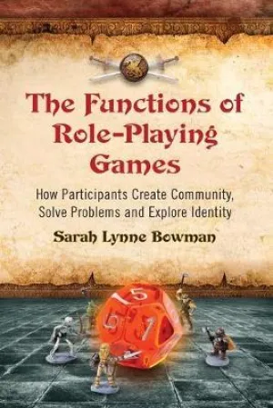 The Functions of Role-Playing Games : How Participants Create Community, Solve Problems and Explore Identity